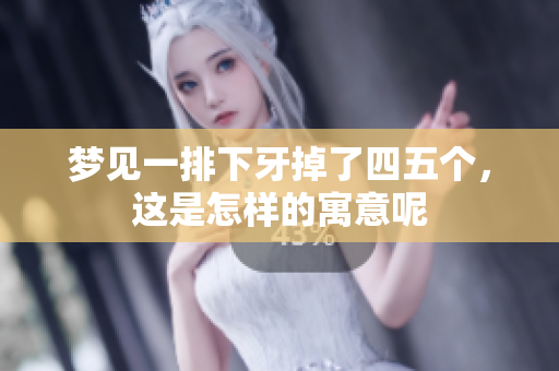 梦见一排下牙掉了四五个，这是怎样的寓意呢