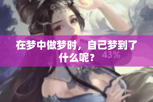 在梦中做梦时，自己梦到了什么呢？