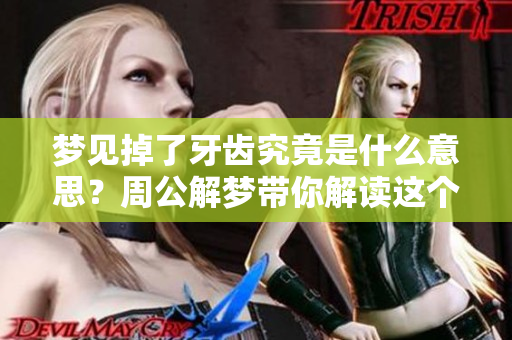 梦见掉了牙齿究竟是什么意思？周公解梦带你解读这个梦境的深意。