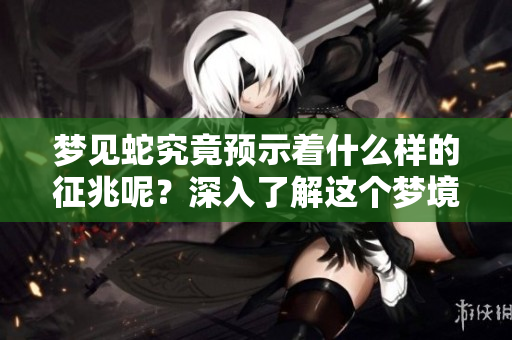梦见蛇究竟预示着什么样的征兆呢？深入了解这个梦境的含义吧。