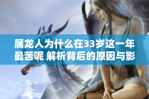 属龙人为什么在33岁这一年最苦呢 解析背后的原因与影响