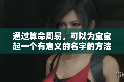 通过算命周易，可以为宝宝起一个有意义的名字的方法解析
