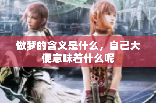 做梦的含义是什么，自己大便意味着什么呢