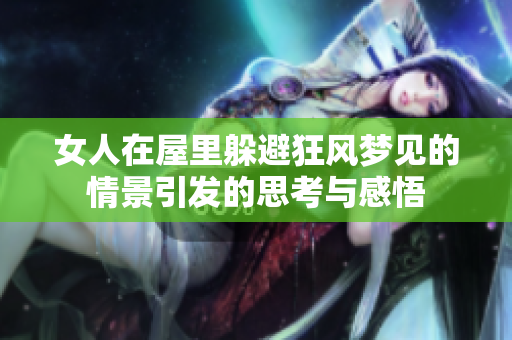 女人在屋里躲避狂风梦见的情景引发的思考与感悟