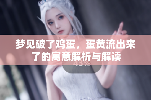 梦见破了鸡蛋，蛋黄流出来了的寓意解析与解读