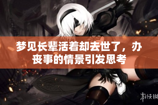梦见长辈活着却去世了，办丧事的情景引发思考