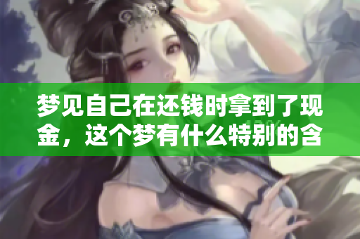 梦见自己在还钱时拿到了现金，这个梦有什么特别的含义呢
