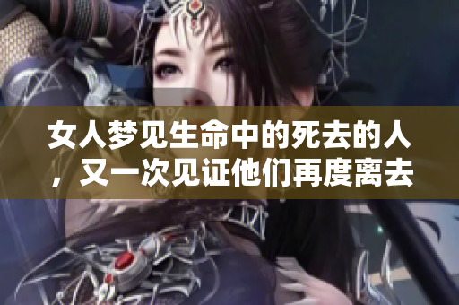 女人梦见生命中的死去的人，又一次见证他们再度离去的情景