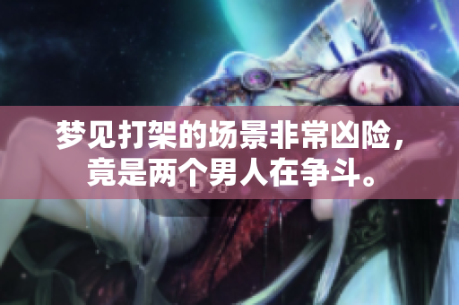 梦见打架的场景非常凶险，竟是两个男人在争斗。