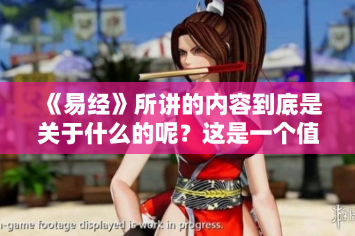 《易经》所讲的内容到底是关于什么的呢？这是一个值得深入探讨的问题。