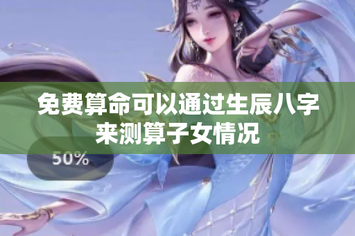 免费算命可以通过生辰八字来测算子女情况