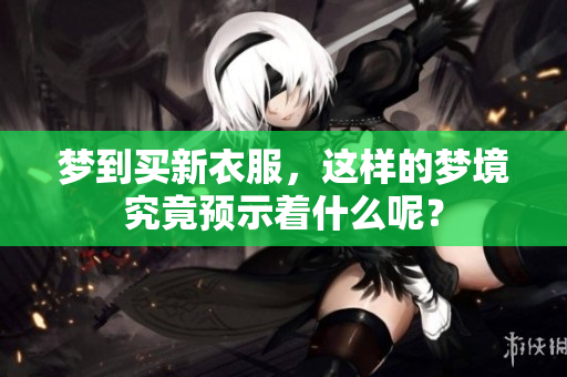 梦到买新衣服，这样的梦境究竟预示着什么呢？