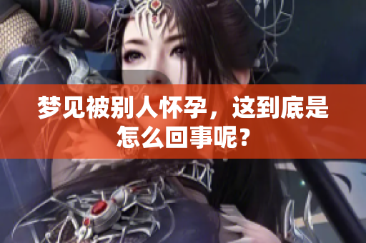 梦见被别人怀孕，这到底是怎么回事呢？