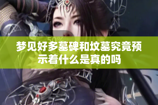 梦见好多墓碑和坟墓究竟预示着什么是真的吗