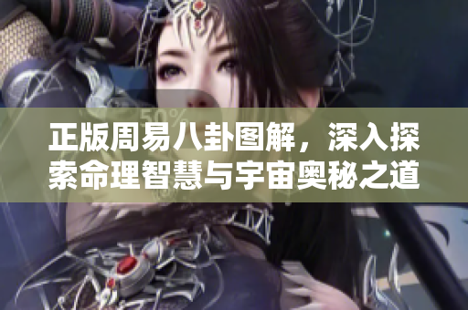 正版周易八卦图解，深入探索命理智慧与宇宙奥秘之道