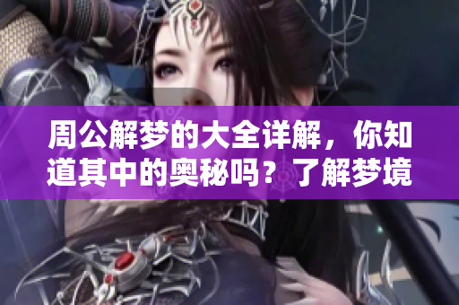 周公解梦的大全详解，你知道其中的奥秘吗？了解梦境背后的含义吧！