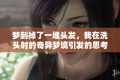 梦到掉了一堆头发，我在洗头时的奇异梦境引发的思考