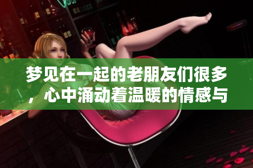 梦见在一起的老朋友们很多，心中涌动着温暖的情感与回忆