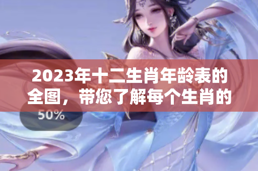 2023年十二生肖年龄表的全图，带您了解每个生肖的年龄分布情况