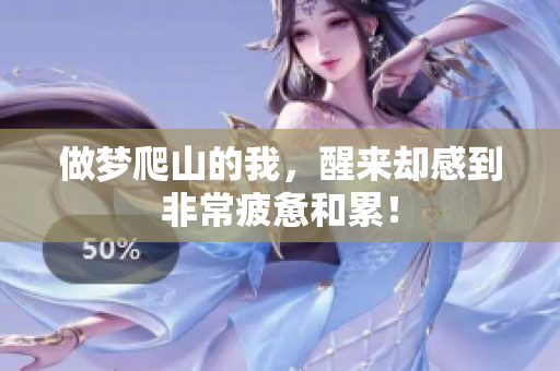 做梦爬山的我，醒来却感到非常疲惫和累！