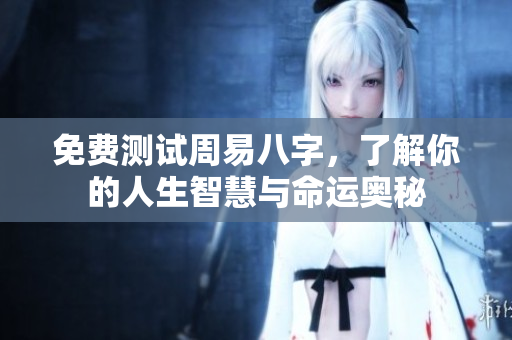 免费测试周易八字，了解你的人生智慧与命运奥秘