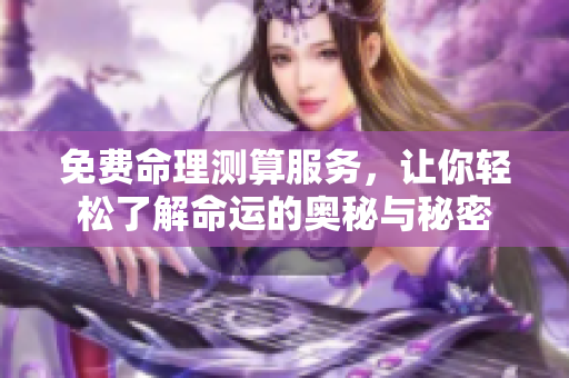 免费命理测算服务，让你轻松了解命运的奥秘与秘密