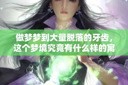 做梦梦到大量脱落的牙齿，这个梦境究竟有什么样的寓意呢