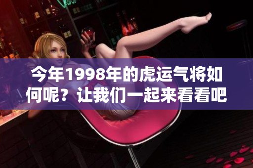 今年1998年的虎运气将如何呢？让我们一起来看看吧！