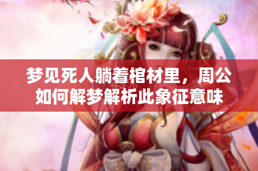 梦见死人躺着棺材里，周公如何解梦解析此象征意味