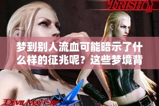 梦到别人流血可能暗示了什么样的征兆呢？这些梦境背后隐藏着怎样的深意？