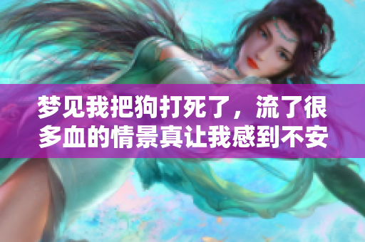 梦见我把狗打死了，流了很多血的情景真让我感到不安