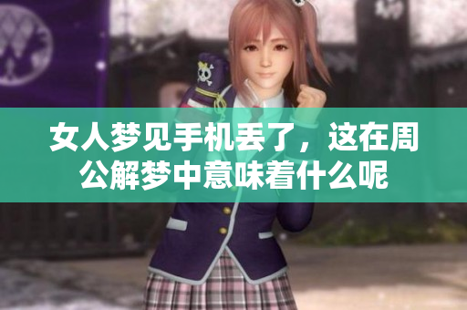 女人梦见手机丢了，这在周公解梦中意味着什么呢