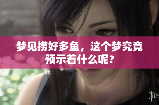 梦见捞好多鱼，这个梦究竟预示着什么呢？