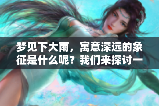 梦见下大雨，寓意深远的象征是什么呢？我们来探讨一下。
