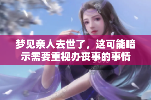 梦见亲人去世了，这可能暗示需要重视办丧事的事情