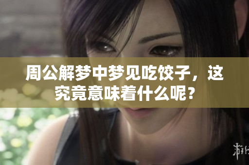 周公解梦中梦见吃饺子，这究竟意味着什么呢？