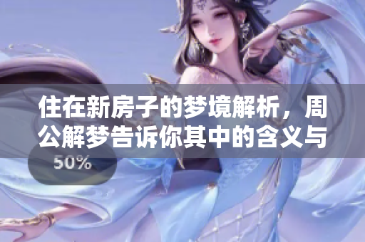住在新房子的梦境解析，周公解梦告诉你其中的含义与启示