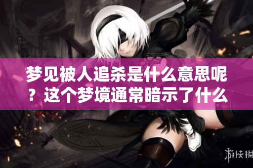 梦见被人追杀是什么意思呢？这个梦境通常暗示了什么呢？