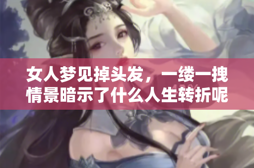 女人梦见掉头发，一缕一拽情景暗示了什么人生转折呢