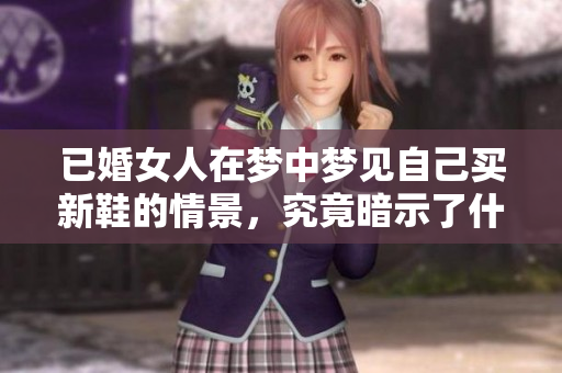 已婚女人在梦中梦见自己买新鞋的情景，究竟暗示了什么呢