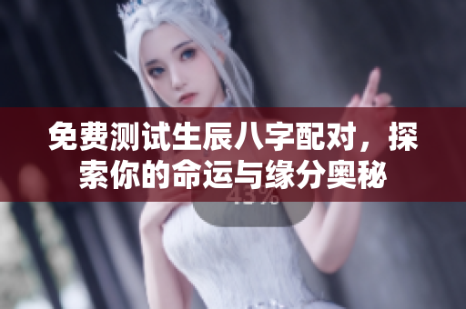 免费测试生辰八字配对，探索你的命运与缘分奥秘