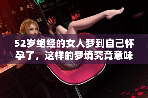 52岁绝经的女人梦到自己怀孕了，这样的梦境究竟意味着什么呢