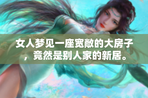 女人梦见一座宽敞的大房子，竟然是别人家的新居。