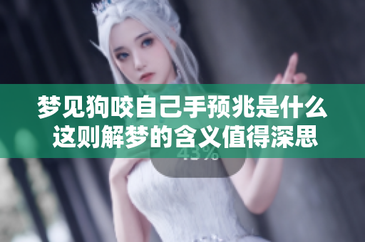 梦见狗咬自己手预兆是什么 这则解梦的含义值得深思