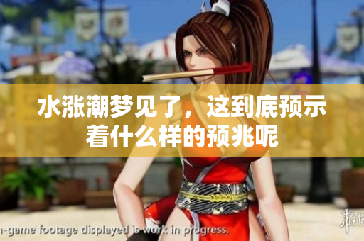 水涨潮梦见了，这到底预示着什么样的预兆呢