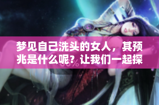 梦见自己洗头的女人，其预兆是什么呢？让我们一起探索其中的奥秘。