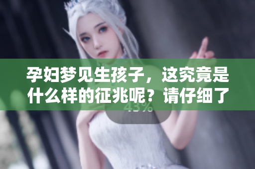 孕妇梦见生孩子，这究竟是什么样的征兆呢？请仔细了解一下吧！