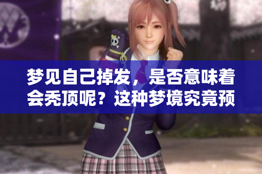梦见自己掉发，是否意味着会秃顶呢？这种梦境究竟预示着什么呢？