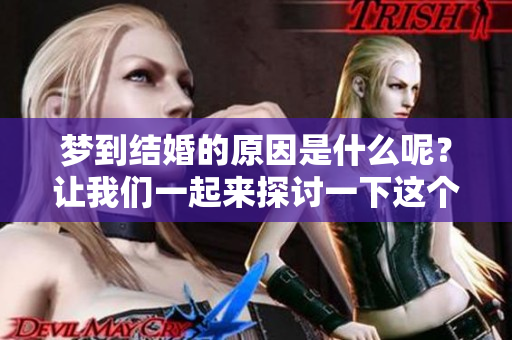 梦到结婚的原因是什么呢？让我们一起来探讨一下这个现象吧。