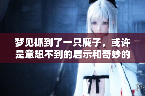 梦见抓到了一只麂子，或许是意想不到的启示和奇妙的预兆